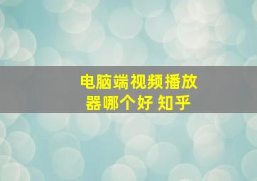 电脑端视频播放器哪个好 知乎